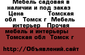 Мебель садовая в наличии и под заказ › Цена ­ 1 000 - Томская обл., Томск г. Мебель, интерьер » Прочая мебель и интерьеры   . Томская обл.,Томск г.